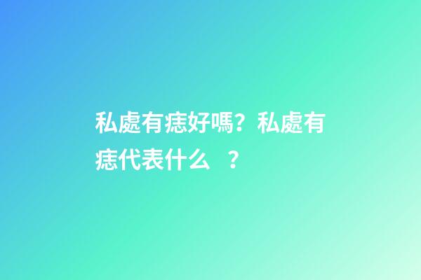 私處有痣好嗎？私處有痣代表什么？